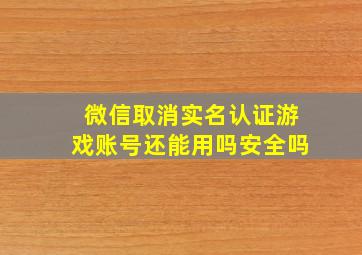 微信取消实名认证游戏账号还能用吗安全吗