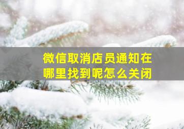 微信取消店员通知在哪里找到呢怎么关闭