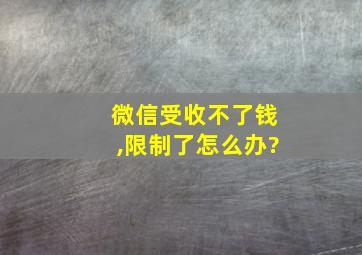 微信受收不了钱,限制了怎么办?