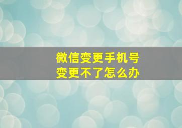 微信变更手机号变更不了怎么办