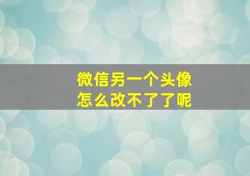 微信另一个头像怎么改不了了呢