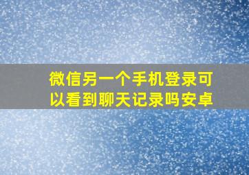 微信另一个手机登录可以看到聊天记录吗安卓