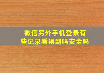 微信另外手机登录有些记录看得到吗安全吗