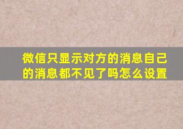 微信只显示对方的消息自己的消息都不见了吗怎么设置