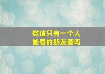 微信只有一个人能看的朋友圈吗