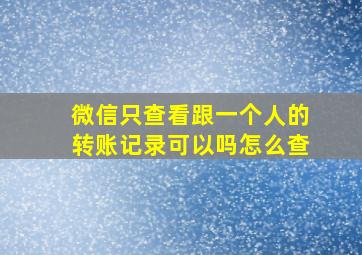 微信只查看跟一个人的转账记录可以吗怎么查