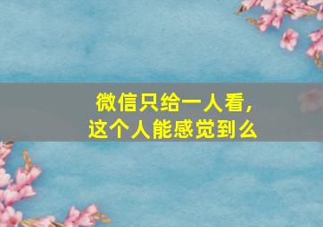 微信只给一人看,这个人能感觉到么