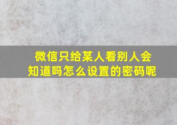 微信只给某人看别人会知道吗怎么设置的密码呢