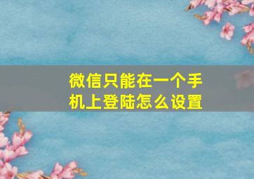 微信只能在一个手机上登陆怎么设置