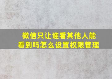 微信只让谁看其他人能看到吗怎么设置权限管理