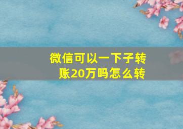 微信可以一下子转账20万吗怎么转