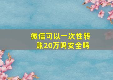 微信可以一次性转账20万吗安全吗