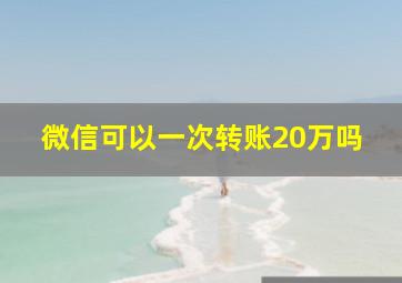 微信可以一次转账20万吗