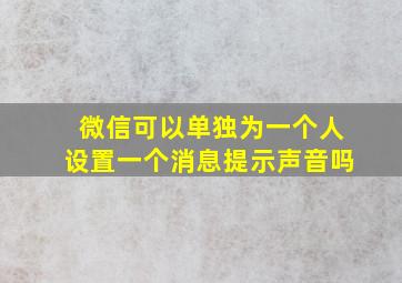 微信可以单独为一个人设置一个消息提示声音吗