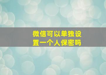 微信可以单独设置一个人保密吗