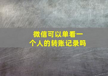 微信可以单看一个人的转账记录吗