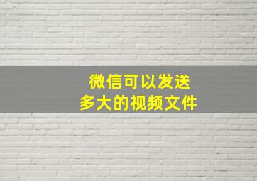 微信可以发送多大的视频文件