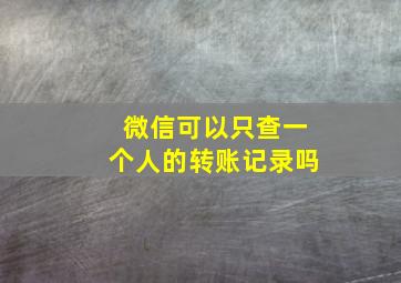 微信可以只查一个人的转账记录吗