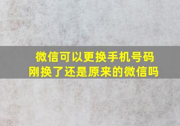 微信可以更换手机号码刚换了还是原来的微信吗