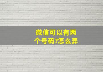 微信可以有两个号码?怎么弄