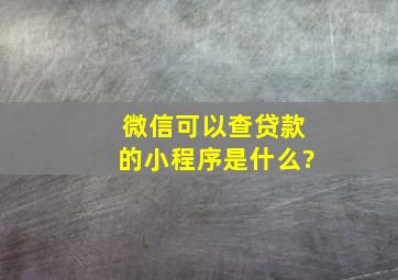 微信可以查贷款的小程序是什么?