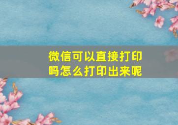 微信可以直接打印吗怎么打印出来呢