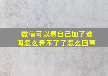 微信可以看自己加了谁吗怎么看不了了怎么回事