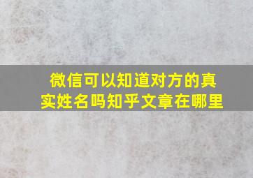 微信可以知道对方的真实姓名吗知乎文章在哪里