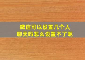 微信可以设置几个人聊天吗怎么设置不了呢