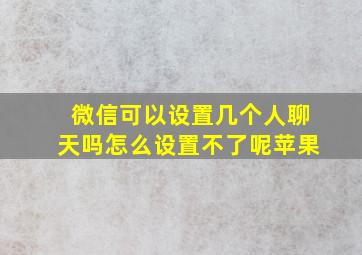 微信可以设置几个人聊天吗怎么设置不了呢苹果