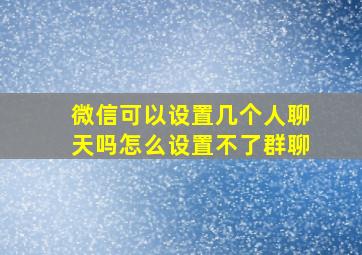 微信可以设置几个人聊天吗怎么设置不了群聊