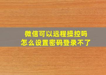 微信可以远程操控吗怎么设置密码登录不了