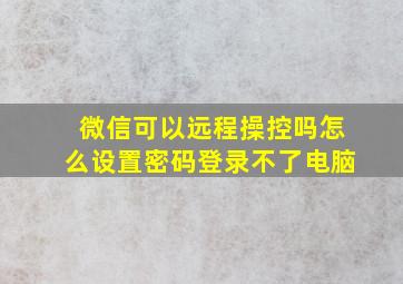 微信可以远程操控吗怎么设置密码登录不了电脑