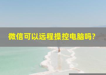 微信可以远程操控电脑吗?