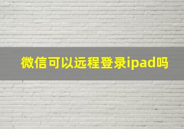 微信可以远程登录ipad吗