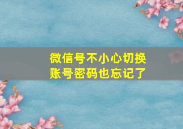 微信号不小心切换账号密码也忘记了