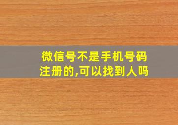 微信号不是手机号码注册的,可以找到人吗