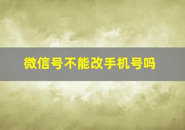 微信号不能改手机号吗