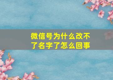 微信号为什么改不了名字了怎么回事