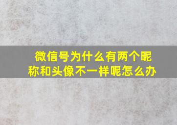 微信号为什么有两个昵称和头像不一样呢怎么办