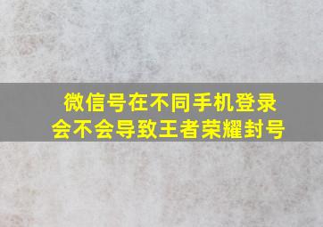 微信号在不同手机登录会不会导致王者荣耀封号