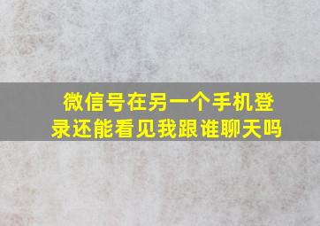 微信号在另一个手机登录还能看见我跟谁聊天吗