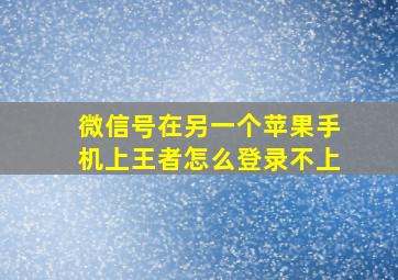 微信号在另一个苹果手机上王者怎么登录不上