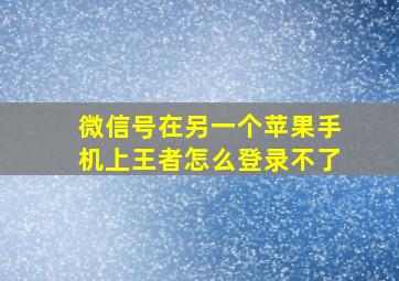 微信号在另一个苹果手机上王者怎么登录不了