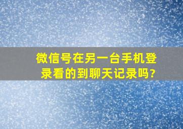 微信号在另一台手机登录看的到聊天记录吗?