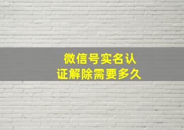 微信号实名认证解除需要多久