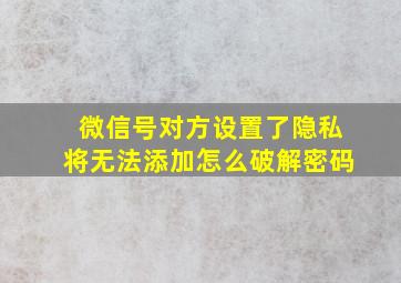 微信号对方设置了隐私将无法添加怎么破解密码