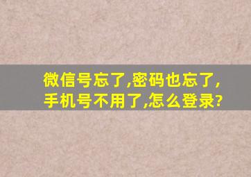 微信号忘了,密码也忘了,手机号不用了,怎么登录?