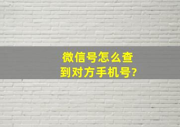 微信号怎么查到对方手机号?