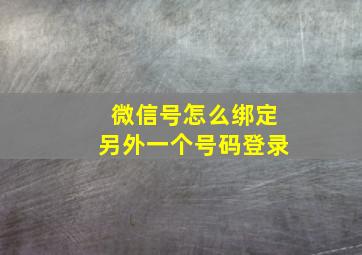 微信号怎么绑定另外一个号码登录